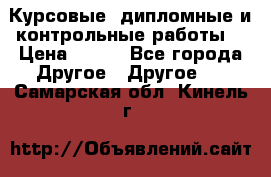 Курсовые, дипломные и контрольные работы! › Цена ­ 100 - Все города Другое » Другое   . Самарская обл.,Кинель г.
